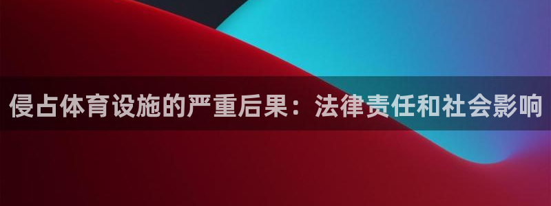 意昂3娱乐代理怎么样：侵占体育设施的严重后果：法律责