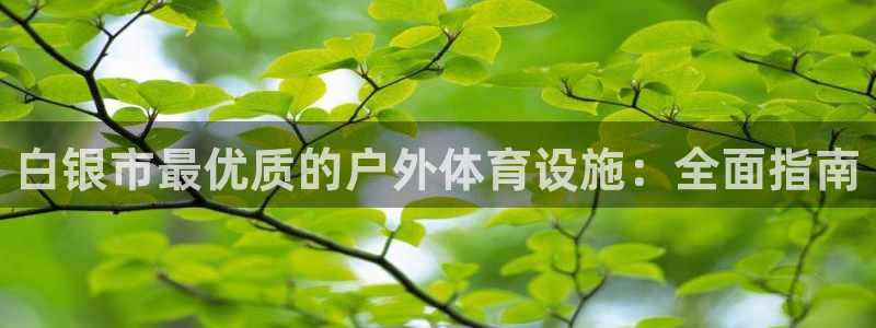 意昂3官网：白银市最优质的户外体育设施：全面指南