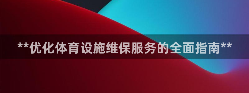 意昂体育3平台注册：**优化体育设施维保服务的全面指